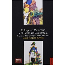 El Imperio Mexicano y el Reino de Guatemala. Proyecto político y campaña militar, 1821-1823