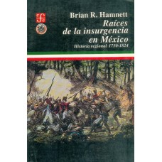 Raíces de la insurgencia en México. Historia regional, 1750-1824