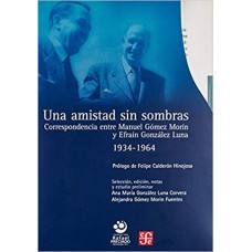 Una amistad sin sombras. Correspondencia entre Manuel Gómez Morín y Efraín González Luna 1934 - 1964. 3 Tomos en 5 Volúmenes