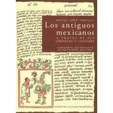 Los antiguos mexicanos a través de sus crónicas y cantares