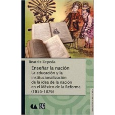 Enseñar la nación. La educación y la institucionalización de la idea de la nación en el México de la Reforma (1855-1876)