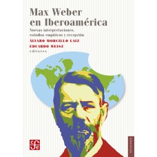 Max Weber en Iberoamérica. Nuevas interpretaciones, estudios empíricos y recepción