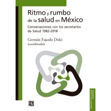 Ritmo y rumbo de la salud en México. Conversaciones con los secretarios de Salud 1982-2018