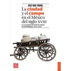 La ciudad y el campo en el México del siglo XVIII . La economía rural de la región de Guadalajara, 1675-1820