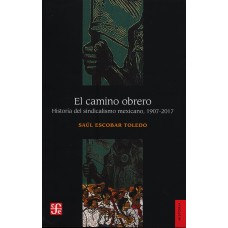 El camino obrero. Historia del sindicalismo mexicano, 1907-2017