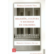 Religión, cultura y sociedad en Colombia. Medellín y Antioquia, 1850-1930
