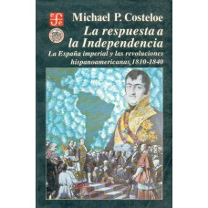 La respuesta a la Independencia : la España imperial y las revoluciones hispanoamericanas, 1810-1840