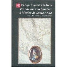 País de un solo hombre : el México de Santa-Anna. vol I. La ronda de los contrarios