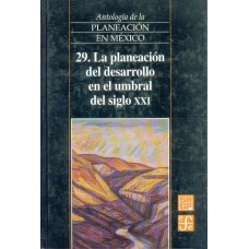 Antología de la planeación en México, 29. La planeación del desarrollo en el umbral del siglo XXI