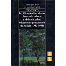 Antología de la planeación en México, 14. Alimentación, abasto, desarrollo urbano y vivienda, salud, educación y procuración de justicia (1983-1988)