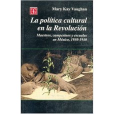 La política cultural en la Revolución. Maestros, campesinos y escuelas en México, 1930-1940