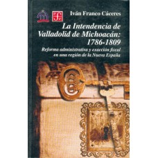 La intendencia de Valladolid de Michoacán: 1786-1809. Reforma administrativa y exacción fiscal en una región de la Nueva España