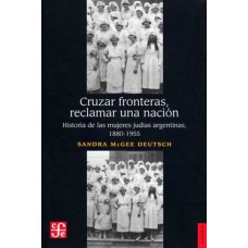 Cruzar fronteras, reclamar una nación. Historia de las mujeres judías argentinas, 1880-1955