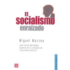 El socialismo enraizado. José Carlos Mariátegui: vigencia de su concepto de "socialismo práctico"